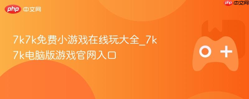 7k7k免费小游戏在线玩大全，电脑版游戏官网入口