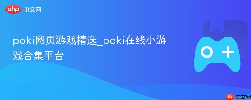 Poki网页游戏精选，畅玩在线小游戏合集平台