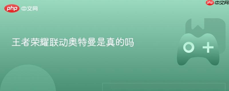 王者荣耀联动奥特曼，跨界合作揭秘真相