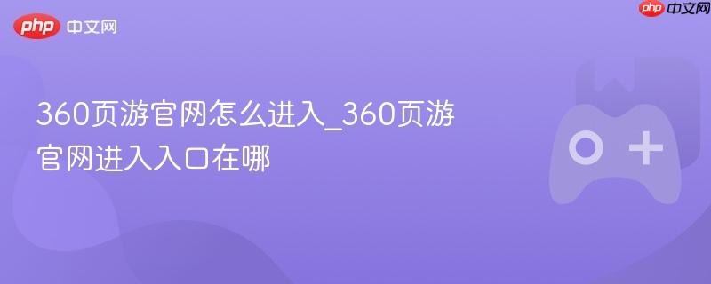 如何进入360页游官网？入口位置详解