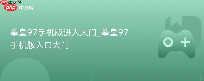 拳皇97手机版，如何进入大门？攻略分享！