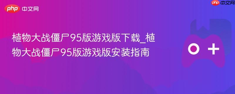 植物大战僵尸95版游戏版，下载与安装指南
