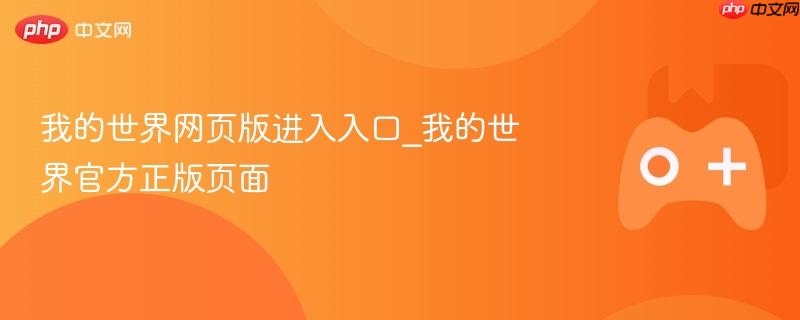 我的世界网页版入口及官方正版页面指南