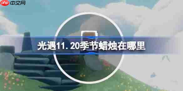 光遇11.20季节蜡烛在哪里-光遇11月20日季节蜡烛位置攻略