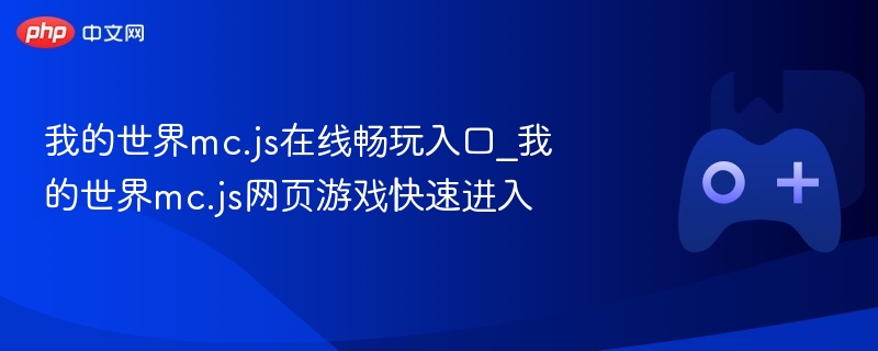 在线畅玩我的世界mc.js游戏，快速进入网页游戏入口