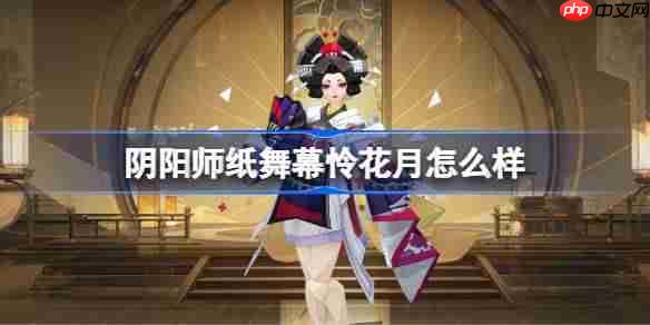 阴阳师纸舞幕怜花月怎么样-阴阳师幕怜花月皮肤怎么获得