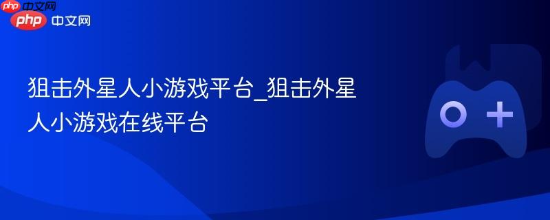 狙击外星人小游戏平台_狙击外星人小游戏在线平台