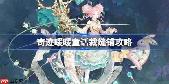 奇迹暖暖童话裁缝铺攻略-奇迹暖暖童话裁缝铺过关攻略