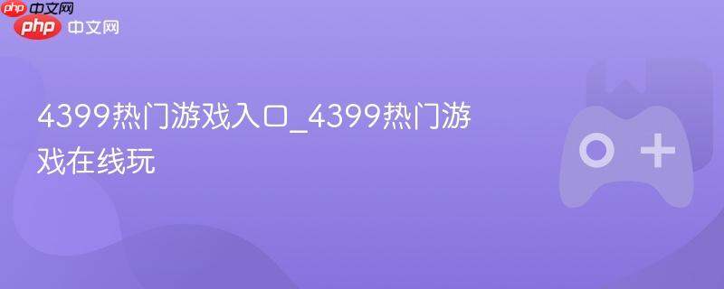 4399热门游戏在线畅玩入口