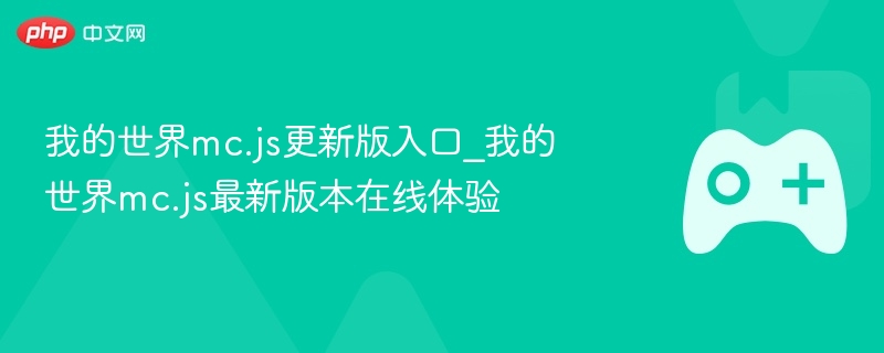 我的世界mc.js更新版入口及在线体验最新版游戏