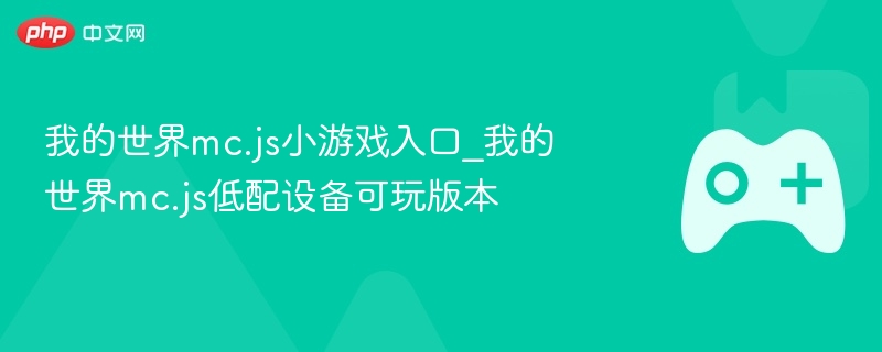 我的世界mc.js小游戏入口及适合低配设备的版本推荐