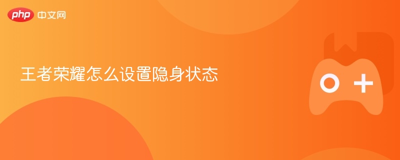 王者荣耀怎么设置隐身状态 - php中文网