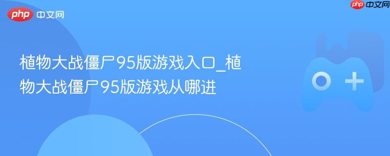 植物大战僵尸95版游戏入口攻略，如何进入游戏？