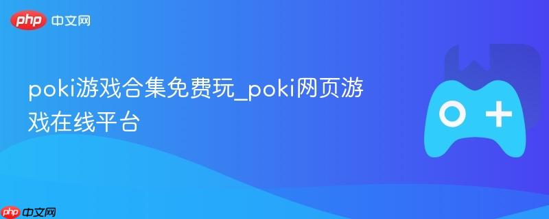 Poki游戏在线平台，免费游戏合集畅玩不停！