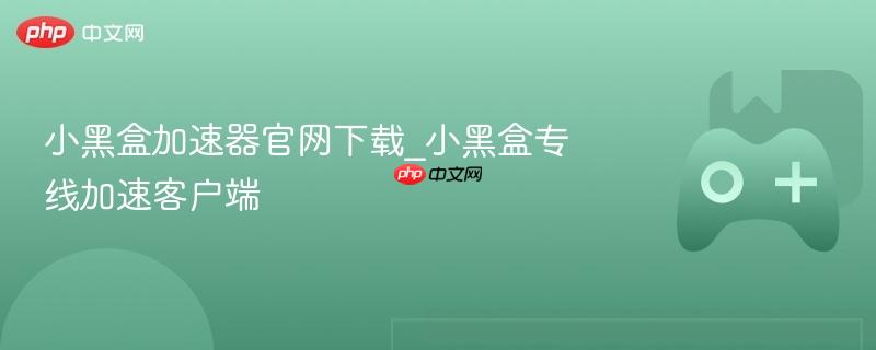小黑盒加速器官网下载及专线加速客户端介绍