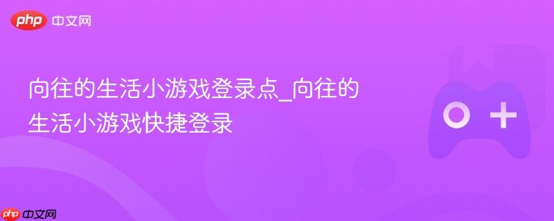 向往的生活小游戏，快速登录指南