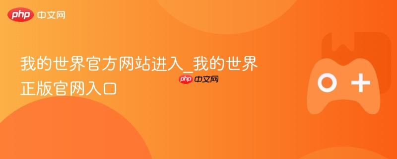 我的世界官方网站入口及正版官网进入指南