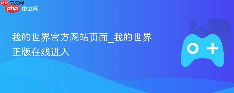 我的世界官方网站入口及正版游戏进入指南