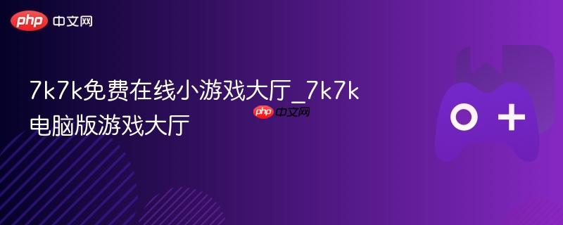 7k7k免费在线小游戏大厅_7k7k电脑版游戏大厅