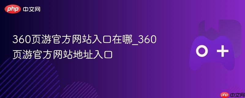 360页游官方网站地址入口指南