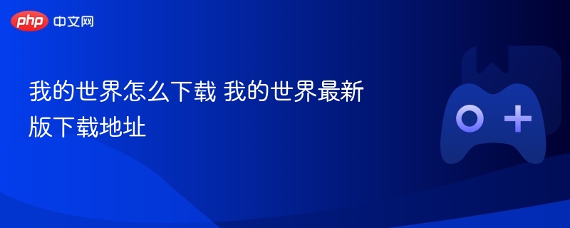 我的世界下载指南，最新版下载地址及步骤