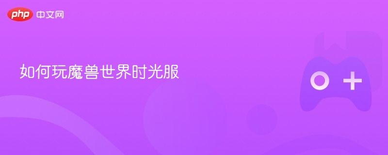 魔兽世界时光服游玩指南