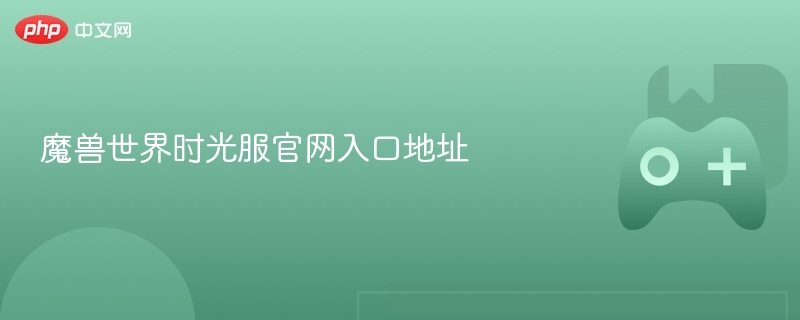 魔兽世界时光服官网入口指南