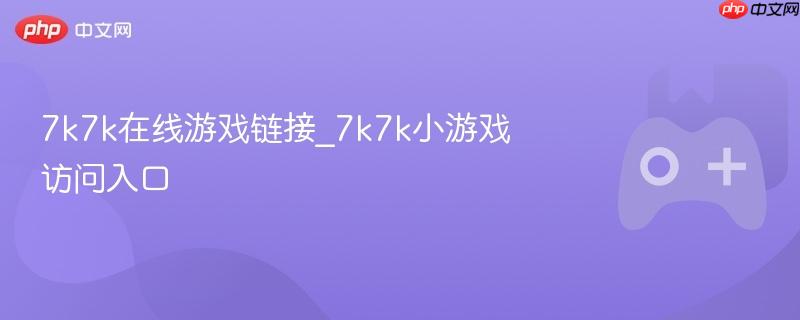 7k7k在线游戏链接，进入小游戏的门户