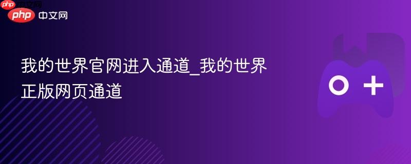 我的世界官网正版入口，快速进入Minecraft世界
