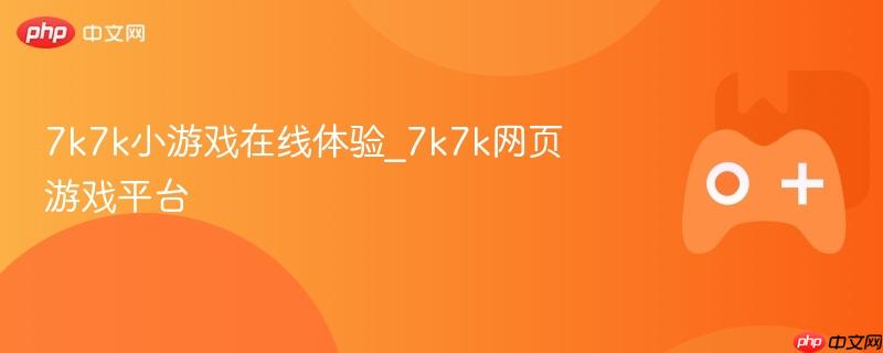 7k7k小游戏在线体验，探索网页游戏平台的乐趣