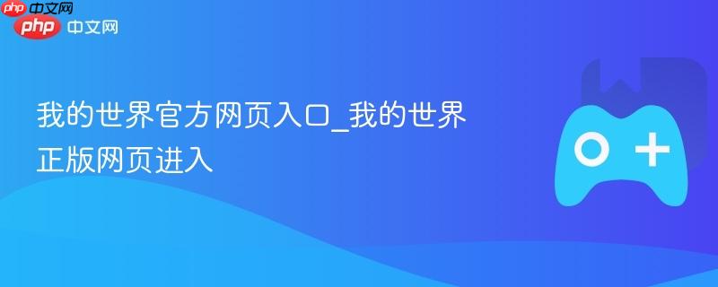 我的世界官方网页入口，进入正版我的世界