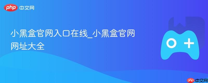 小黑盒官网入口及网址大全