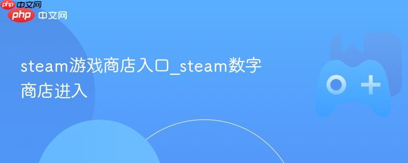 Steam游戏商店入口，探索数字商店的便捷通道