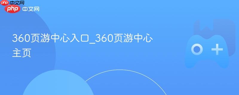 360页游中心，游戏入口与主页全解析