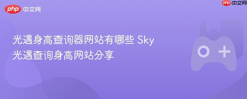 Sky光遇身高查询网站分享，身高查询器网站一览