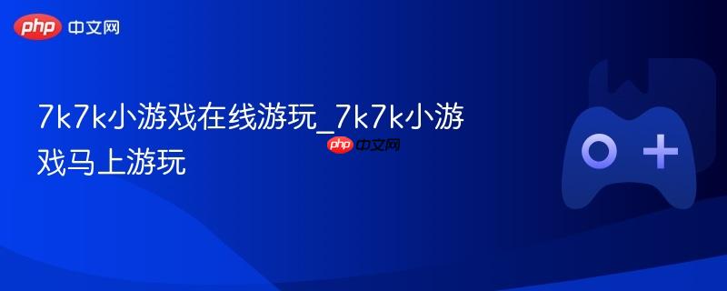 7k7k小游戏在线畅玩，即刻体验精彩游戏乐趣