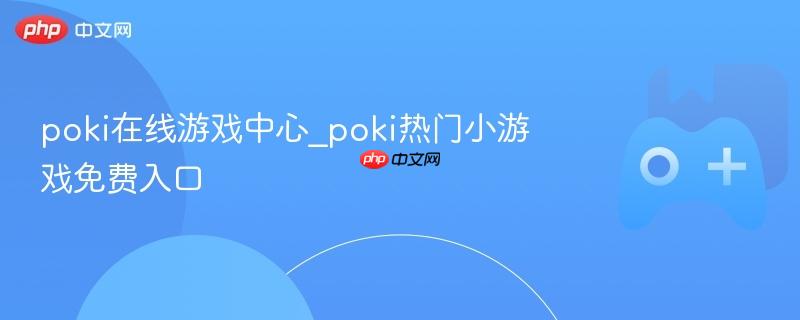 Poki在线游戏中心，热门小游戏的免费入口