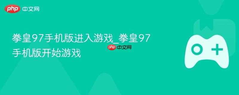 拳皇97手机版启动教程，轻松进入游戏世界