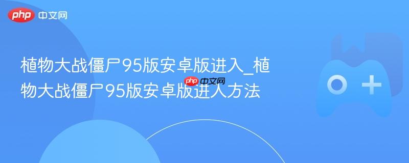 植物大战僵尸95版安卓版进入指南