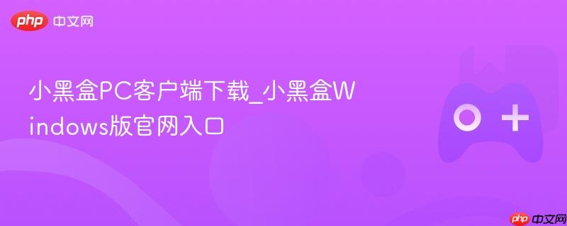 小黑盒PC客户端下载及官网入口 Windows版