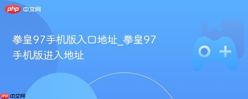 拳皇97手机版，进入入口地址大全