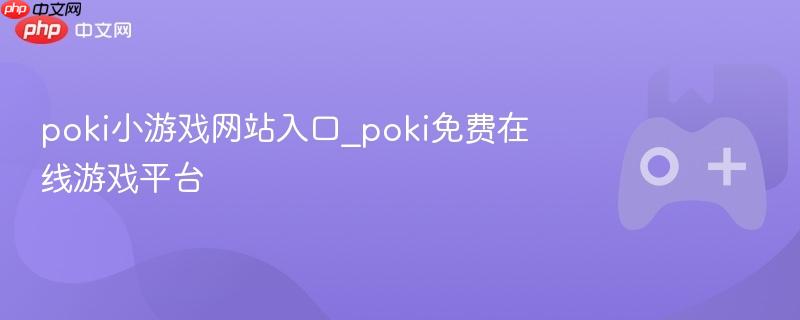Poki小游戏网站，免费在线游戏平台入口