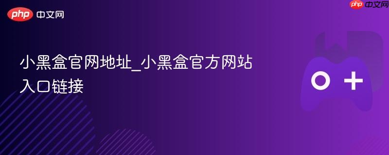 小黑盒官网地址及入口链接全解析