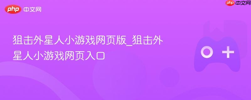 狙击外星人小游戏网页版，在线玩入口与攻略