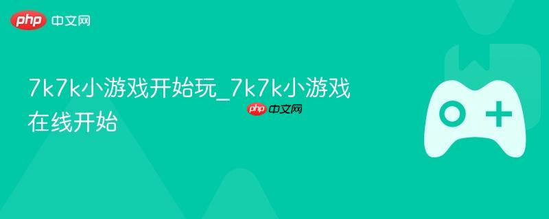 7k7k小游戏在线畅玩启动