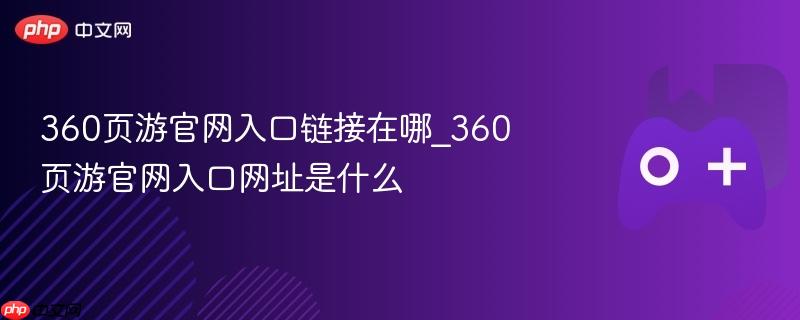 360页游官网入口链接及网址指南