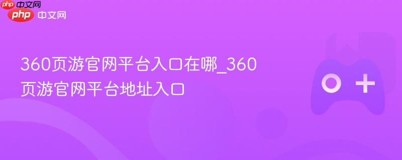 360页游官网平台地址入口解析