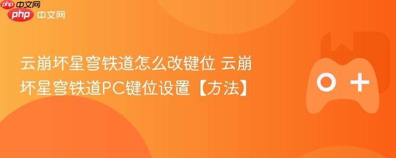 云崩坏星穹铁道PC键位设置方法与改键位指南