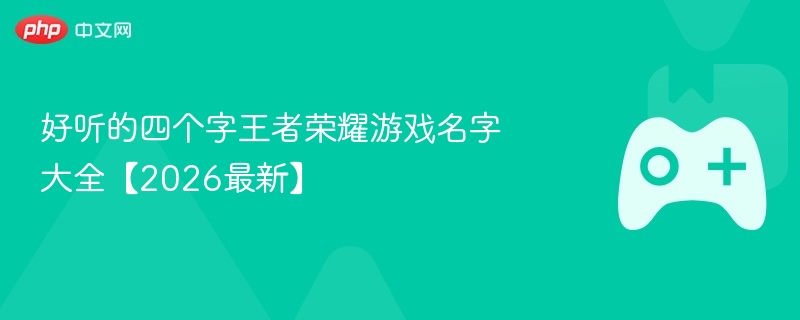 好听的四个字王者荣耀游戏名字大全【2026最新】 - php中文网
