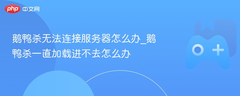鹅鸭杀无法连接服务器及一直加载进不去的解决方案